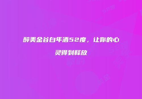 醉美金谷白年酒52度，让你的心灵得到释放