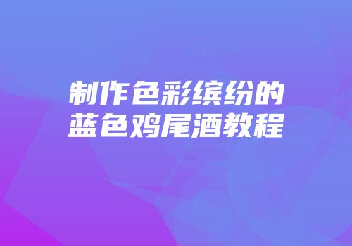 制作色彩缤纷的蓝色鸡尾酒教程