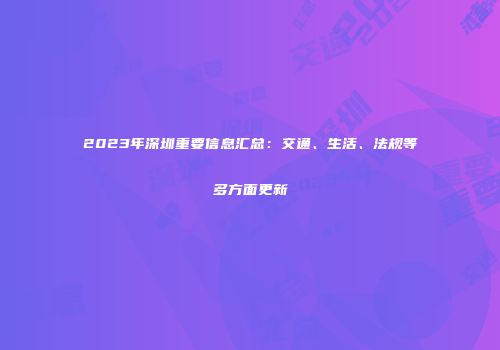 2023年深圳重要信息汇总：交通、生活、法规等多方面更新