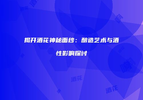 揭开酒花神秘面纱：酿造艺术与酒性影响探讨