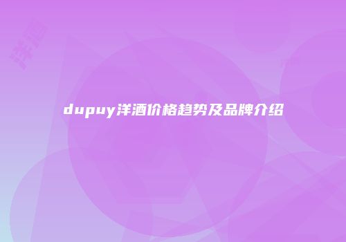 dupuy洋酒价格趋势及品牌介绍