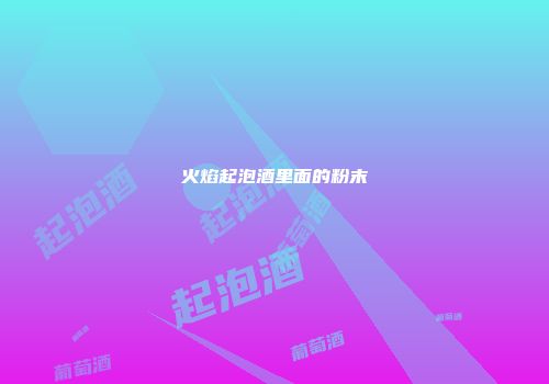 火焰起泡酒里面的粉末