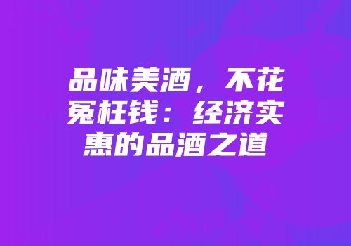 品味美酒，不花冤枉钱：经济实惠的品酒之道