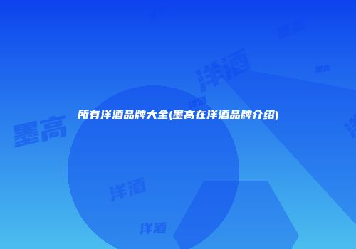 所有洋酒品牌大全(墨高在洋酒品牌介绍)