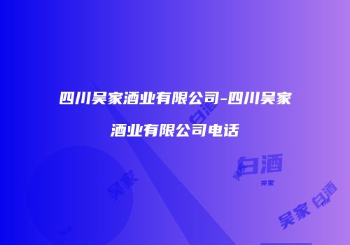 四川吴家酒业有限公司-四川吴家酒业有限公司电话