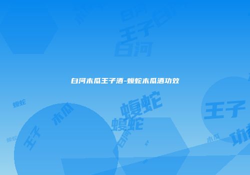 白河木瓜王子酒-蝮蛇木瓜酒功效