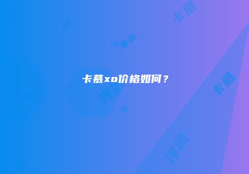 卡慕xo价格如何？