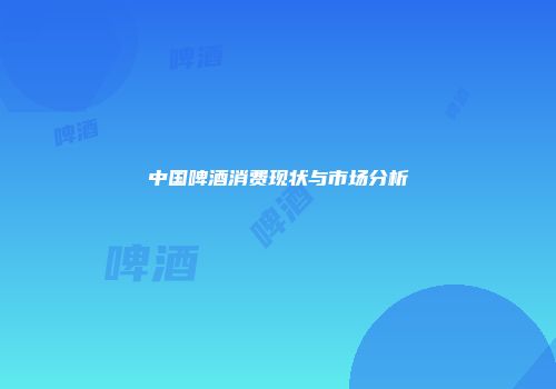中国啤酒消费现状与市场分析