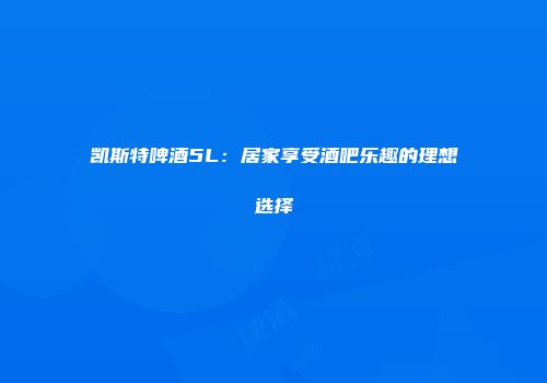 凯斯特啤酒5L：居家享受酒吧乐趣的理想选择