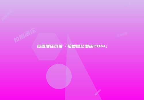 拉图酒庄价值「拉图德比酒庄2014」