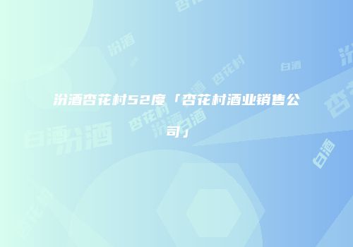 汾酒杏花村52度「杏花村酒业销售公司」