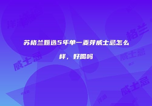 苏格兰甄选5年单一麦芽威士忌怎么样，好喝吗