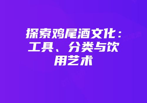 探索鸡尾酒文化：工具、分类与饮用艺术