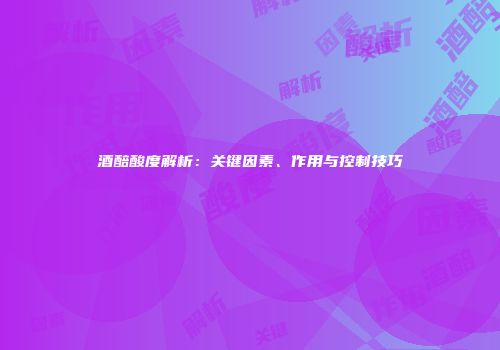 酒醅酸度解析：关键因素、作用与控制技巧