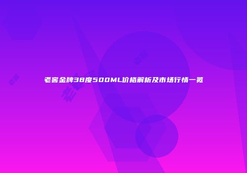 老窖金牌38度500ML价格解析及市场行情一览