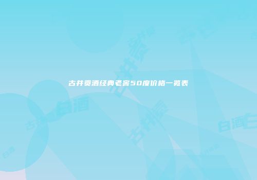 古井贡酒经典老窖50度价格一览表