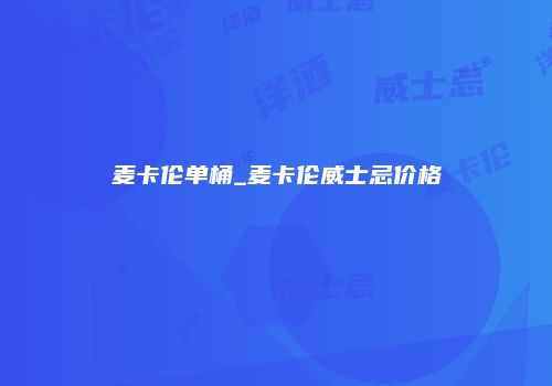 麦卡伦单桶_麦卡伦威士忌价格