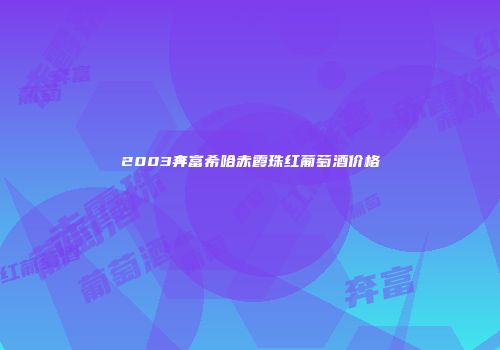 2003奔富希哈赤霞珠红葡萄酒价格