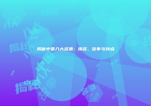 揭秘中国八大名酒：排名、故事与特点