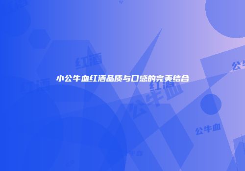 小公牛血红酒品质与口感的完美结合