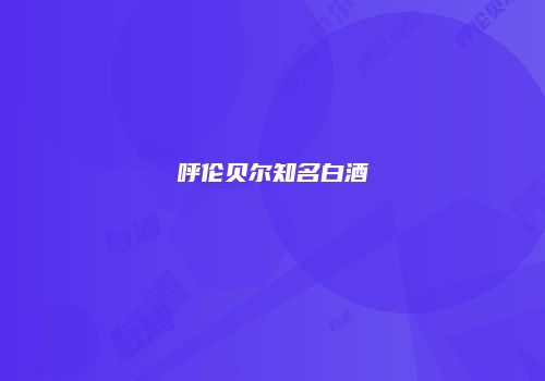 呼伦贝尔知名白酒