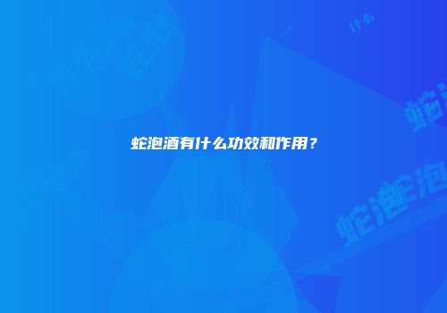 蛇泡酒有什么功效和作用？