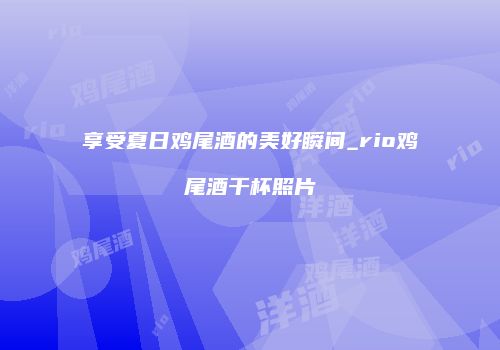 享受夏日鸡尾酒的美好瞬间_rio鸡尾酒干杯照片