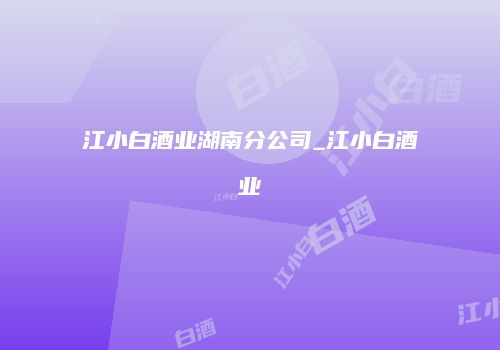 江小白酒业湖南分公司_江小白酒业