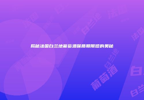 揭秘法国白兰地葡萄酒保质期限短的奥秘