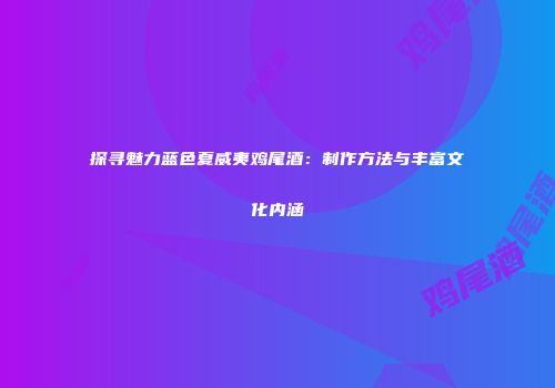 探寻魅力蓝色夏威夷鸡尾酒：制作方法与丰富文化内涵