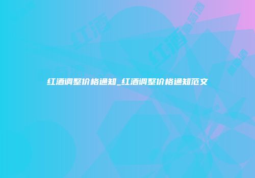 红酒调整价格通知_红酒调整价格通知范文