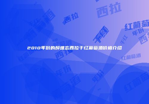 2010年份的醉难忘西拉干红葡萄酒价格介绍