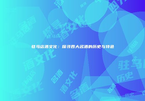 驻马店酒文化：探寻四大名酒的历史与特色