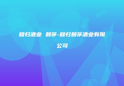 回归酒业 赖茅-回归赖茅酒业有限公司