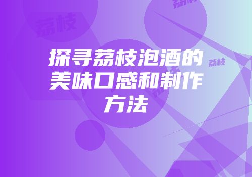 探寻荔枝泡酒的美味口感和制作方法