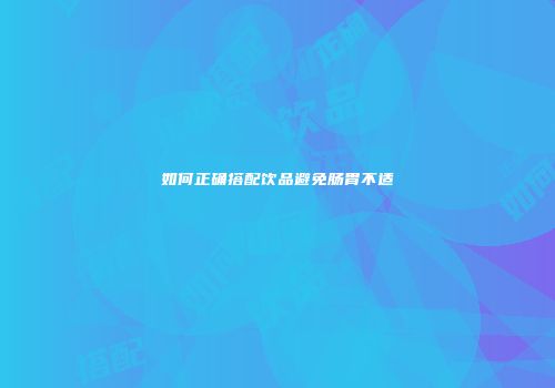 如何正确搭配饮品避免肠胃不适