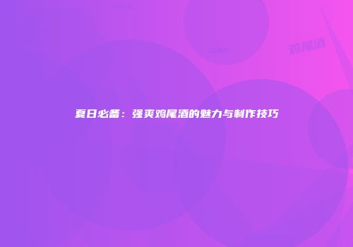 夏日必备：强爽鸡尾酒的魅力与制作技巧
