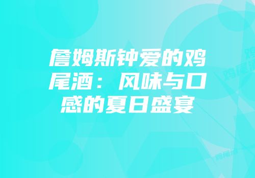 詹姆斯钟爱的鸡尾酒：风味与口感的夏日盛宴