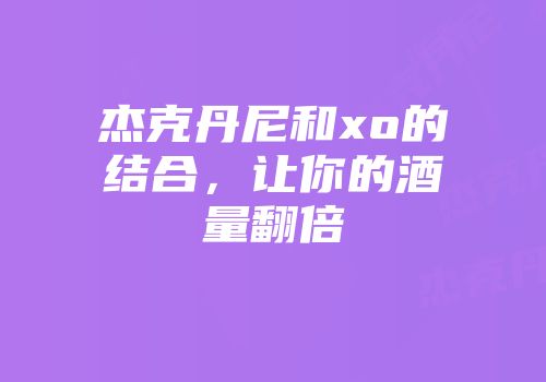 杰克丹尼和xo的结合，让你的酒量翻倍