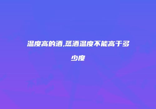 温度高的酒,蒸酒温度不能高于多少度