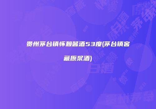 贵州茅台镇怀赖酱酒53度(茅台镇窖藏原浆酒)