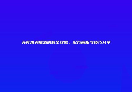 苏打水鸡尾酒调制全攻略：配方解析与技巧分享
