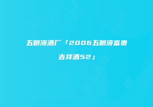 五粮液酒厂「2006五粮液富贵吉祥酒52」