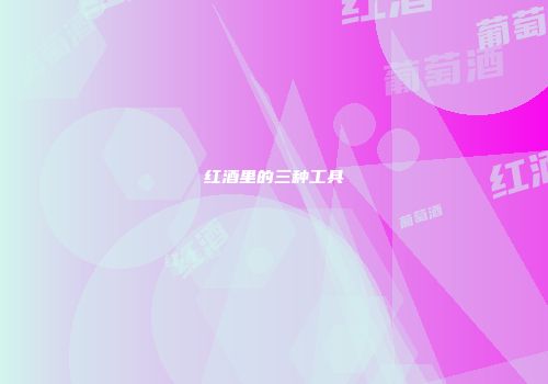 红酒里的三种工具
