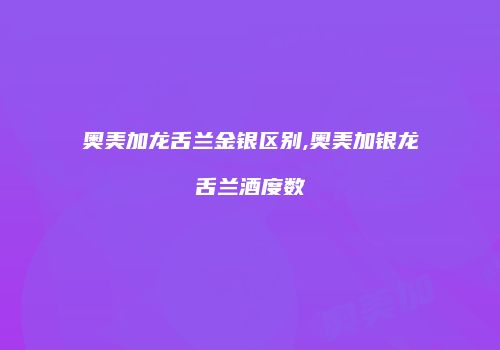 奥美加龙舌兰金银区别,奥美加银龙舌兰酒度数