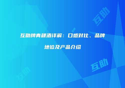 互助牌青稞酒详解：口感对比、品牌地位及产品介绍