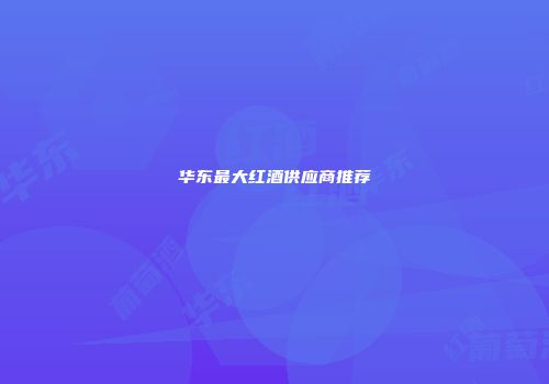华东最大红酒供应商推荐