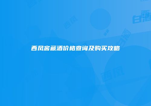 西凤窖藏酒价格查询及购买攻略
