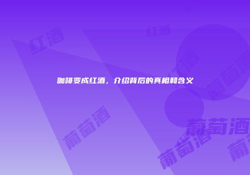 咖啡变成红酒，介绍背后的真相和含义