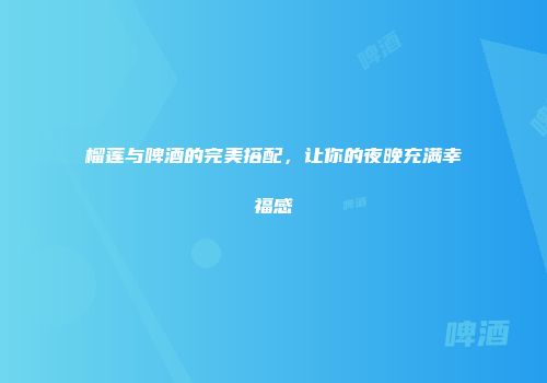 榴莲与啤酒的完美搭配，让你的夜晚充满幸福感